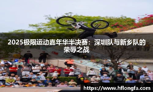 2025极限运动嘉年华半决赛：深圳队与新乡队的荣辱之战