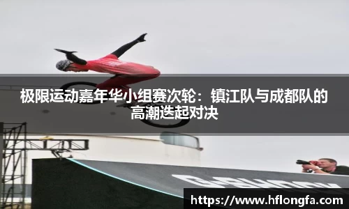 极限运动嘉年华小组赛次轮：镇江队与成都队的高潮迭起对决