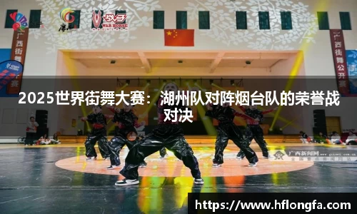 2025世界街舞大赛：湖州队对阵烟台队的荣誉战对决