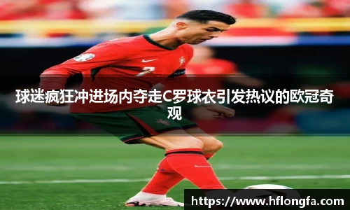 球迷疯狂冲进场内夺走C罗球衣引发热议的欧冠奇观