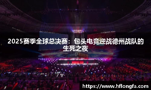 2025赛季全球总决赛：包头电竞迎战德州战队的生死之夜