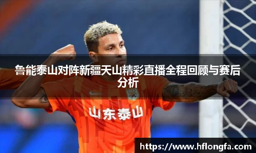 鲁能泰山对阵新疆天山精彩直播全程回顾与赛后分析